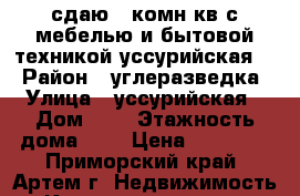 сдаю 1-комн кв с мебелью и бытовой техникой уссурийская 8 › Район ­ углеразведка › Улица ­ уссурийская › Дом ­ 8 › Этажность дома ­ 5 › Цена ­ 15 000 - Приморский край, Артем г. Недвижимость » Квартиры аренда   